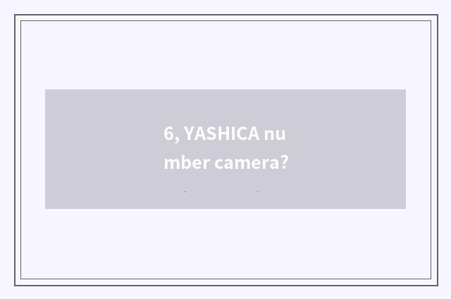 6, YASHICA number camera?