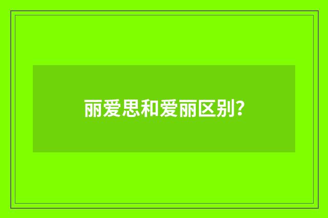 丽爱思和爱丽区别？