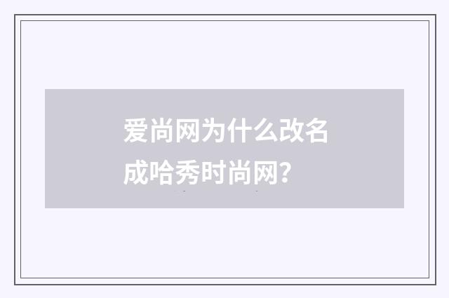 爱尚网为什么改名成哈秀时尚网？