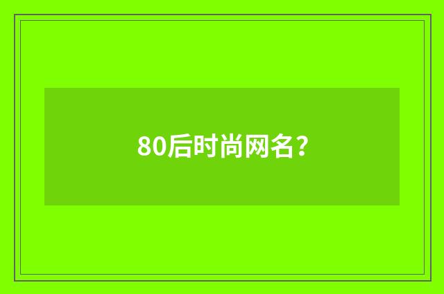 80后时尚网名？