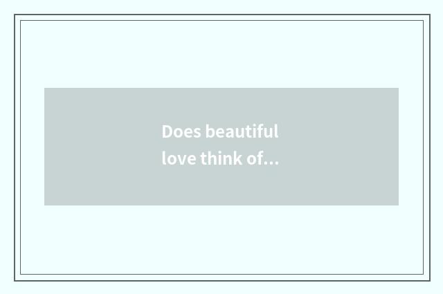 Does beautiful love think of He Aili to distinguish?