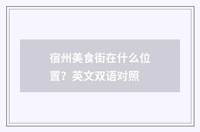 宿州美食街在什么位置？英文双语对照