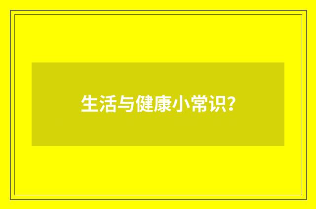 生活与健康小常识?