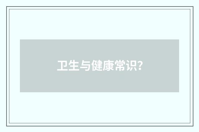 卫生与健康常识？