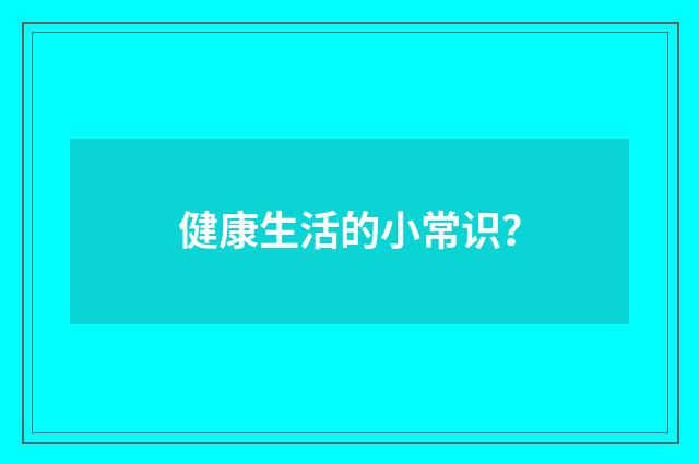 健康生活的小常识？