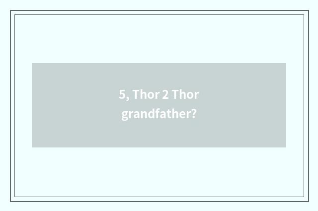 5, Thor 2 Thor grandfather?