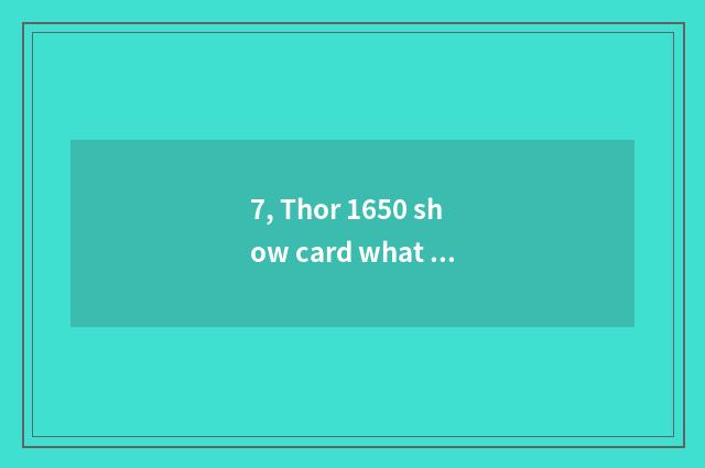 7, Thor 1650 show card what to game you can play?