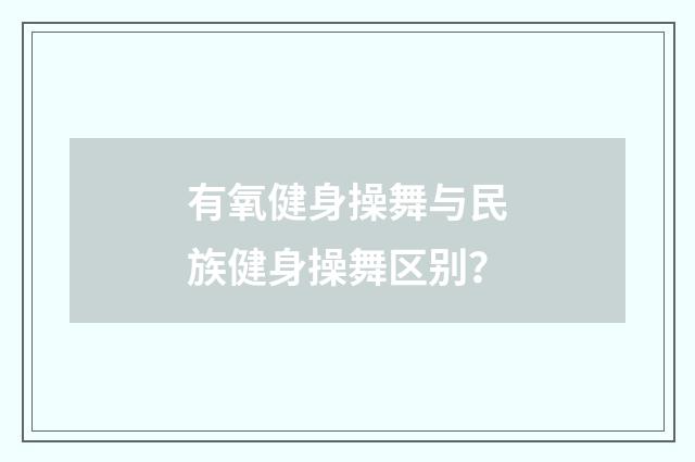 有氧健身操舞与民族健身操舞区别？