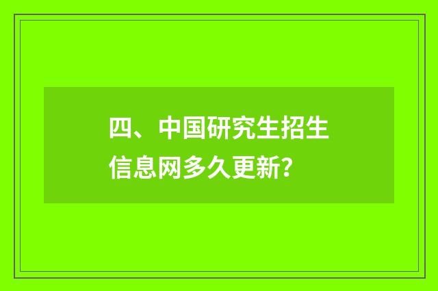 四、中国研究生招生信息网多久更新？
