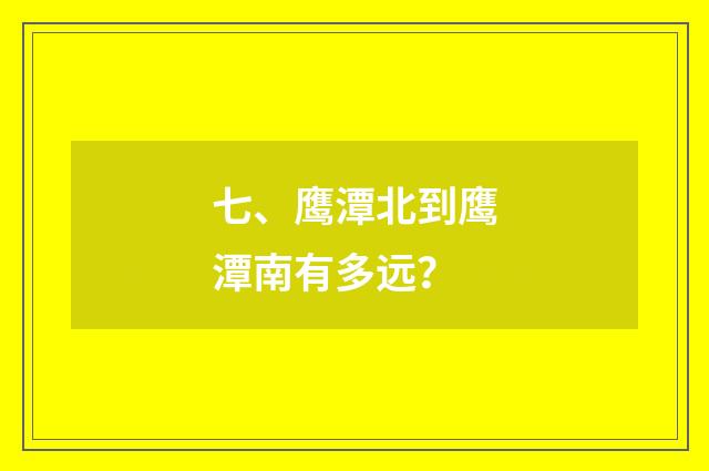 七、鹰潭北到鹰潭南有多远？