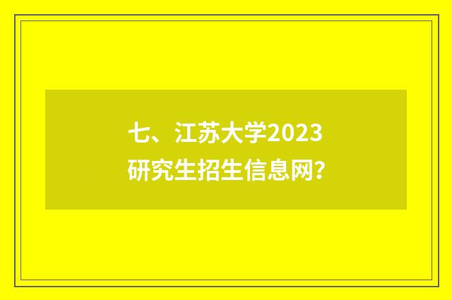 七、江苏大学2023研究生招生信息网？