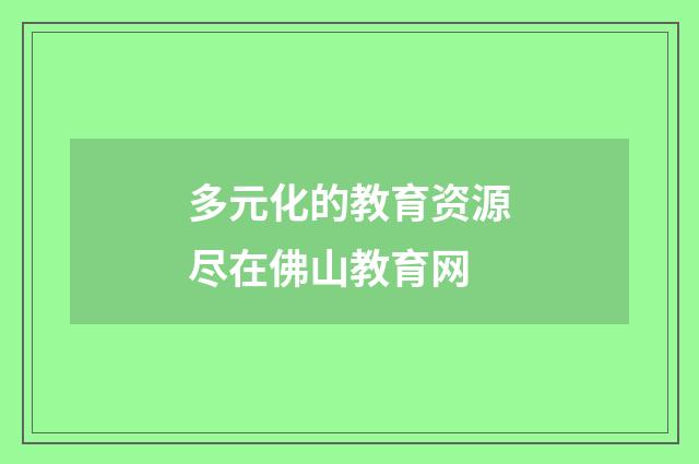 多元化的教育资源尽在佛山教育网