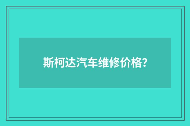 斯柯达汽车维修价格？