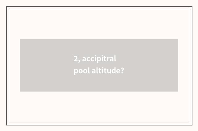 2, accipitral pool altitude?