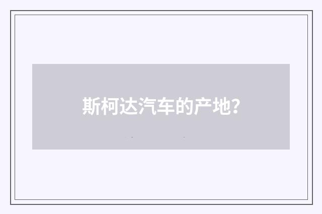 斯柯达汽车的产地？