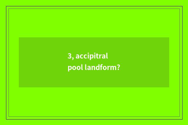 3, accipitral pool landform?