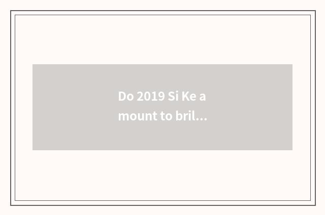 Do 2019 Si Ke amount to brilliant acute price?