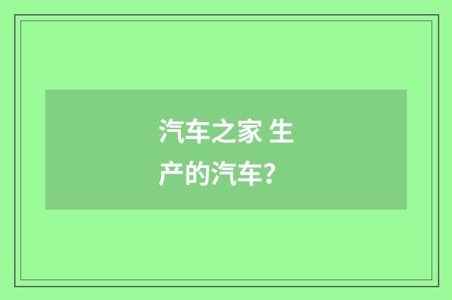 汽车之家 生产的汽车？