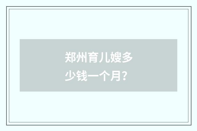 郑州育儿嫂多少钱一个月？