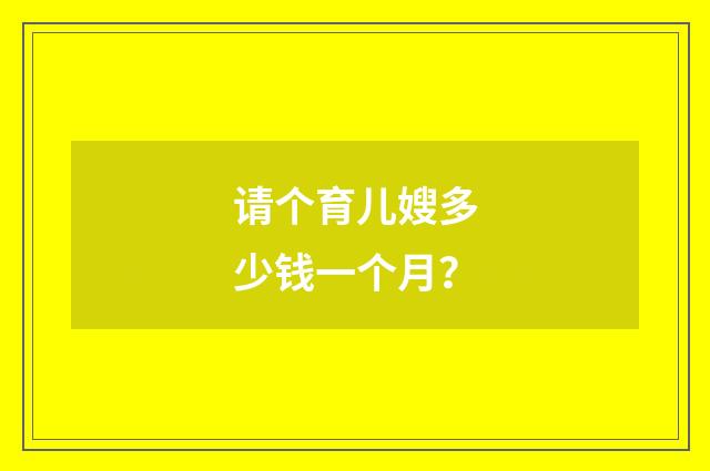 请个育儿嫂多少钱一个月？