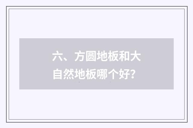 六、方圆地板和大自然地板哪个好？