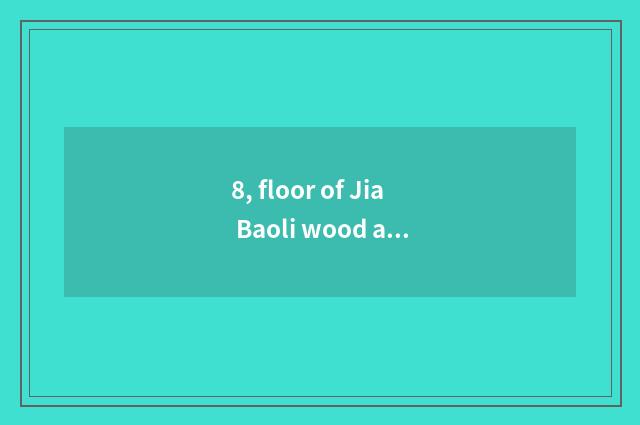 8, floor of Jia Baoli wood and nature floor difference?