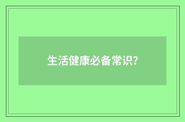 生活健康必备常识？