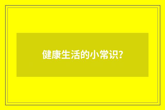 健康生活的小常识？