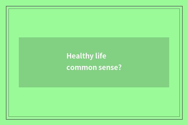 Healthy life common sense?