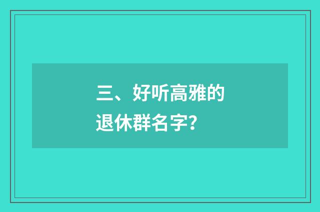 三、好听高雅的退休群名字？