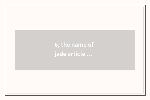 6, the name of jade article inn, want Orphean, decorous?