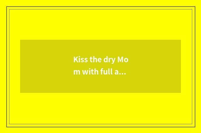 Kiss the dry Mom with full affection