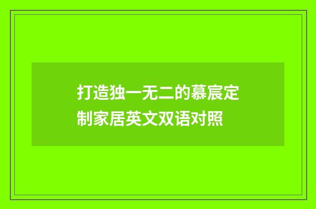 打造独一无二的慕宸定制家居英文双语对照