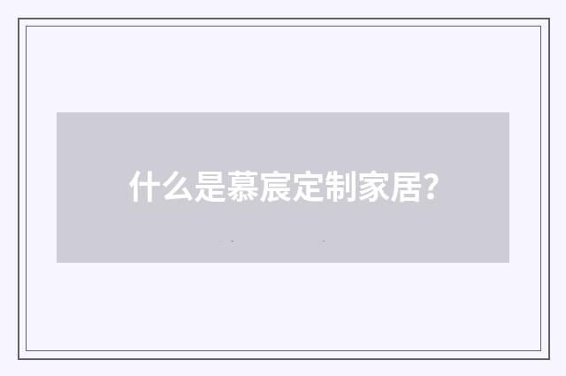 什么是慕宸定制家居？