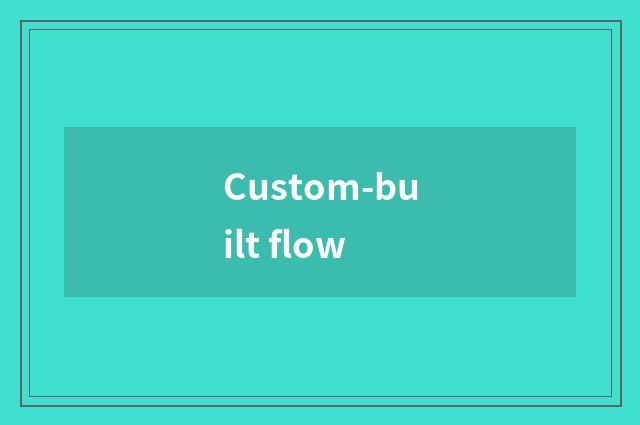 Custom-built flow