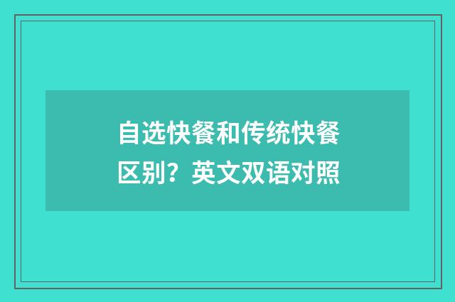 自选快餐和传统快餐区别？英文双语对照