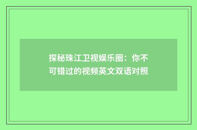 探秘珠江卫视娱乐圈：你不可错过的视频英文双语对照