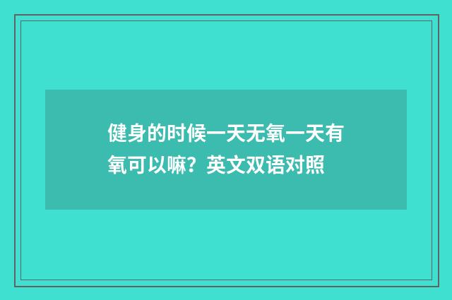 健身的时候一天无氧一天有氧可以嘛？英文双语对照