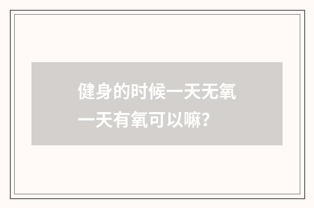 健身的时候一天无氧一天有氧可以嘛?