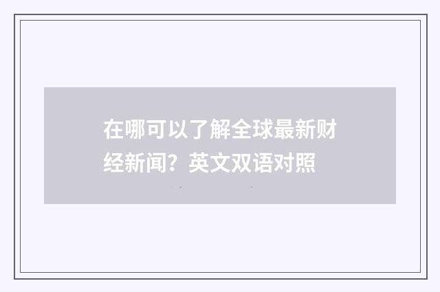 在哪可以了解全球最新财经新闻?英文双语对照