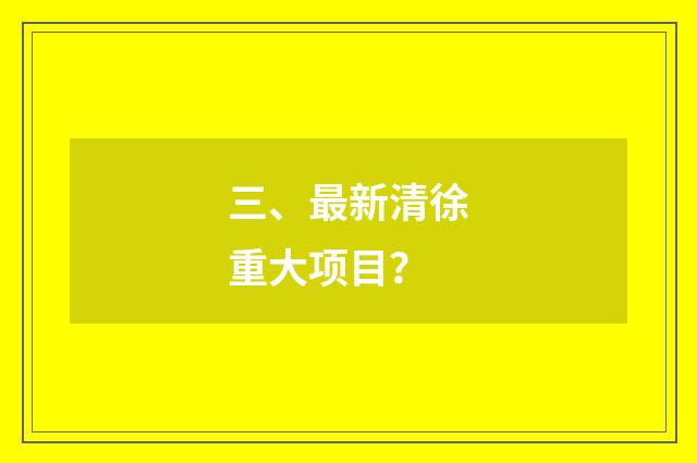 三、最新清徐重大项目？