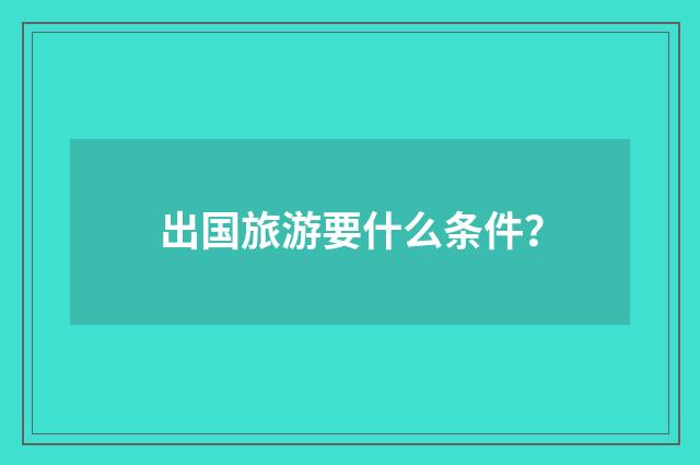 出国旅游要什么条件？