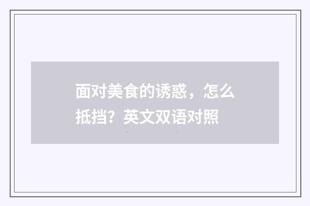 面对美食的诱惑，怎么抵挡？英文双语对照