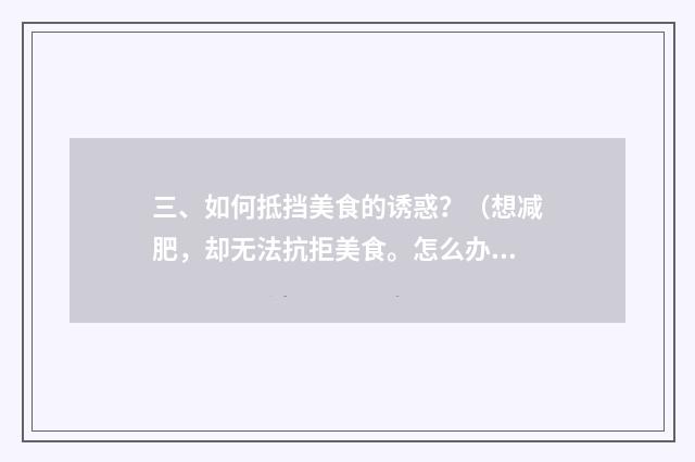 三、如何抵挡美食的诱惑？（想减肥，却无法抗拒美食。怎么办？）？