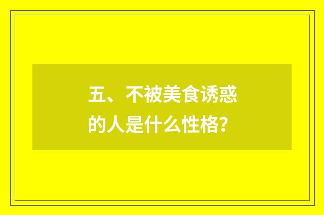 五、不被美食诱惑的人是什么性格?