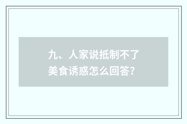 九、人家说抵制不了美食诱惑怎么回答？