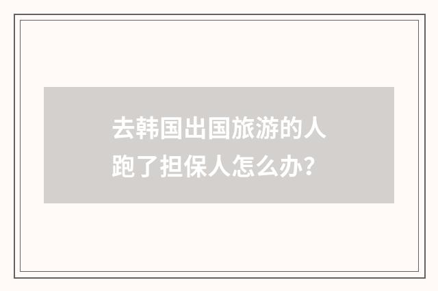去韩国出国旅游的人跑了担保人怎么办？