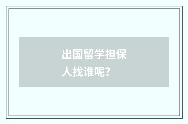 出国留学担保人找谁呢?