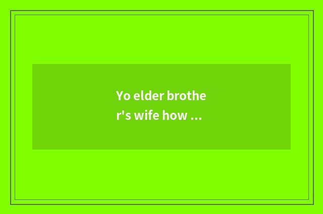 Yo elder brother's wife how many money a month, yo elder brother's wife wages of