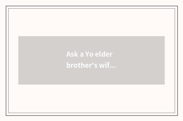 Ask a Yo elder brother's wife how many money a month?